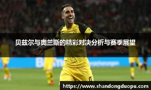 k8贝兹尔与奥兰斯的精彩对决分析与赛季展望